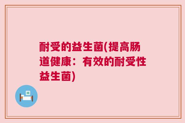 耐受的益生菌(提高肠道健康：有效的耐受性益生菌)