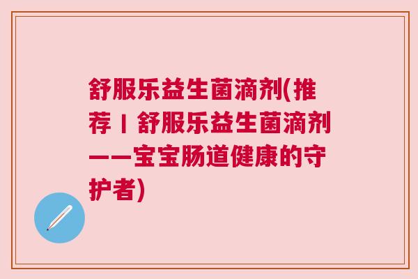 舒服乐益生菌滴剂(推荐丨舒服乐益生菌滴剂——宝宝肠道健康的守护者) 舒服乐益生菌滴剂(推荐丨舒服乐益生菌滴剂——宝宝肠道健康的守护者)