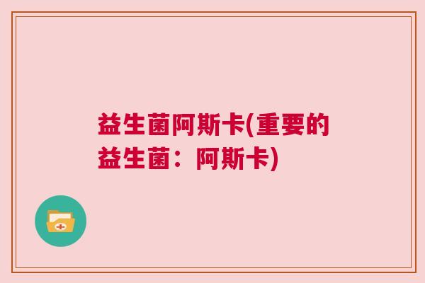 益生菌阿斯卡(重要的益生菌：阿斯卡)