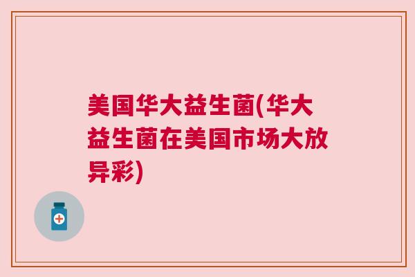 美国华大益生菌(华大益生菌在美国市场大放异彩)