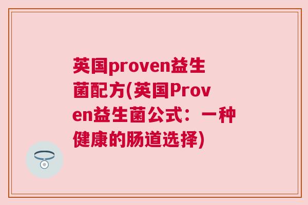 英国proven益生菌配方(英国Proven益生菌公式:一种健康的肠道选择) 英国proven益生菌配方(英国Proven益生菌公式:一种健康的肠道选择)