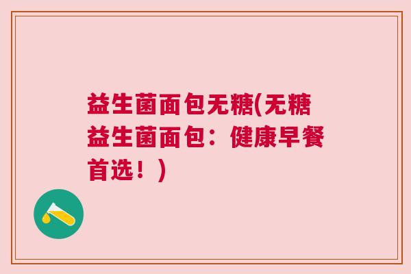 益生菌面包无糖(无糖益生菌面包：健康早餐首选！)