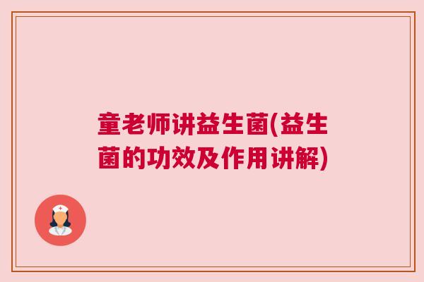童老师讲益生菌(益生菌的功效及作用讲解)