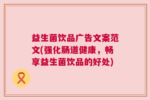 益生菌饮品广告文案范文(强化肠道健康，畅享益生菌饮品的好处)