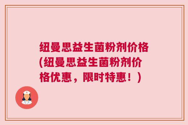 纽曼思益生菌粉剂价格(纽曼思益生菌粉剂价格优惠，限时特惠！)