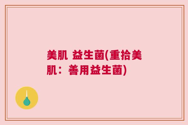 美肌 益生菌(重拾美肌：善用益生菌)
