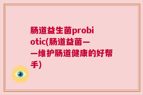 肠道益生菌probiotic(肠道益菌——维护肠道健康的好帮手)