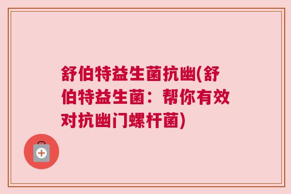 舒伯特益生菌抗幽(舒伯特益生菌：帮你有效对抗幽门螺杆菌)