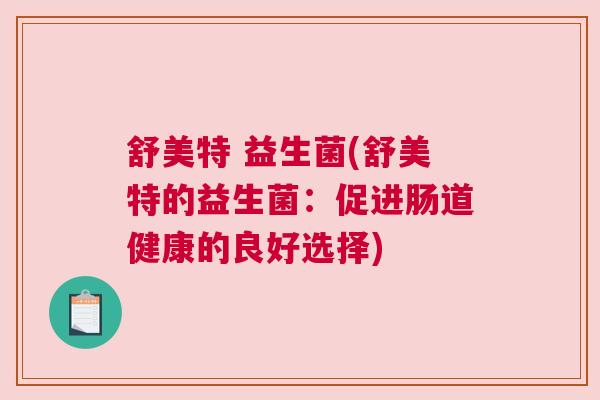 舒美特 益生菌(舒美特的益生菌：促进肠道健康的良好选择)
