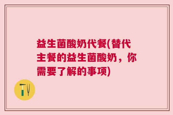 益生菌酸奶代餐(替代主餐的益生菌酸奶，你需要了解的事项)