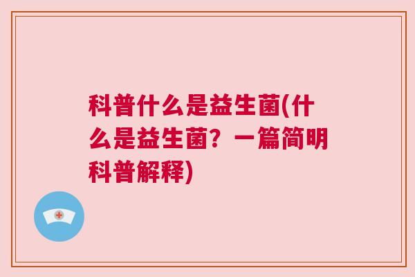 科普什么是益生菌(什么是益生菌？一篇简明科普解释)