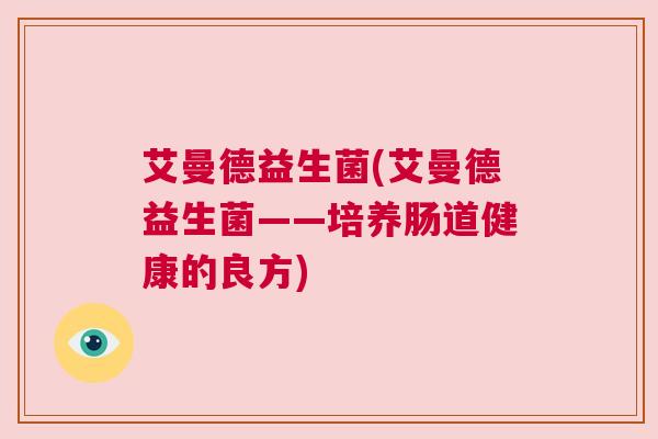 艾曼德益生菌(艾曼德益生菌——培养肠道健康的良方)