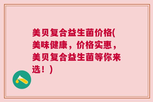 美贝复合益生菌价格(美味健康，价格实惠，美贝复合益生菌等你来选！)
