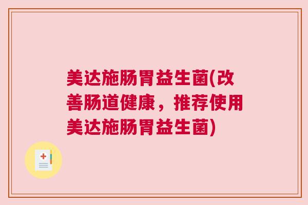 美达施肠胃益生菌(改善肠道健康，推荐使用美达施肠胃益生菌)