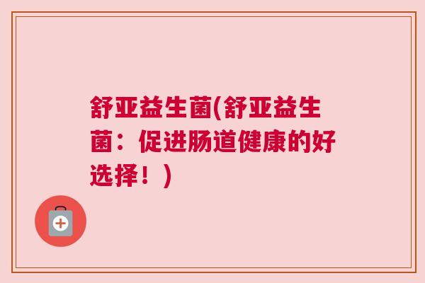 舒亚益生菌(舒亚益生菌：促进肠道健康的好选择！)