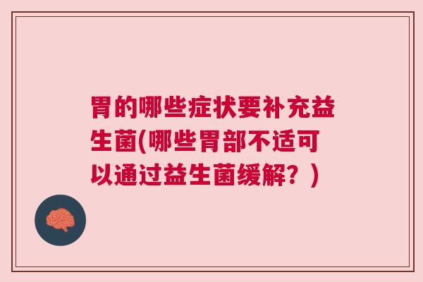 胃的哪些症状要补充益生菌(哪些胃部不适可以通过益生菌缓解？)
