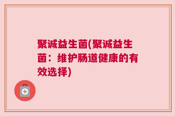 聚诚益生菌(聚诚益生菌：维护肠道健康的有效选择)