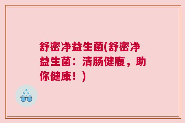 舒密净益生菌(舒密净益生菌：清肠健腹，助你健康！)