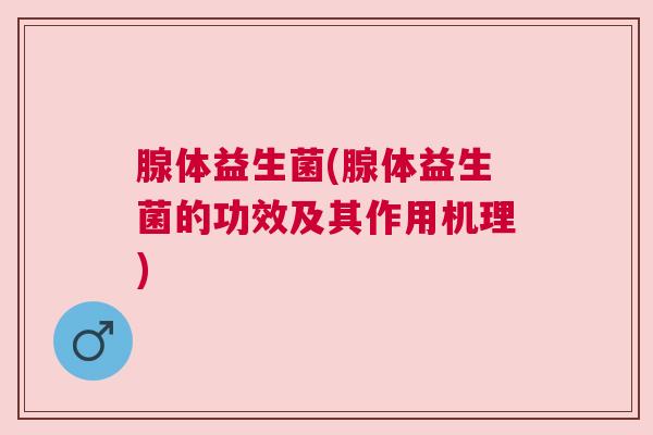腺体益生菌(腺体益生菌的功效及其作用机理)