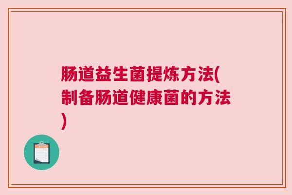 肠道益生菌提炼方法(制备肠道健康菌的方法)
