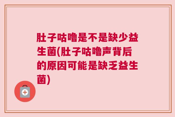 肚子咕噜是不是缺少益生菌(肚子咕噜声背后的原因可能是缺乏益生菌)