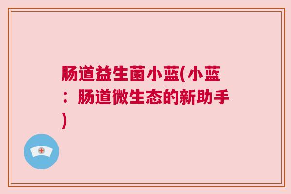 肠道益生菌小蓝(小蓝：肠道微生态的新助手)