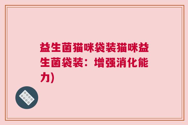 益生菌猫咪袋装猫咪益生菌袋装：增强消化能力)