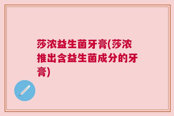 莎浓益生菌牙膏(莎浓推出含益生菌成分的牙膏)