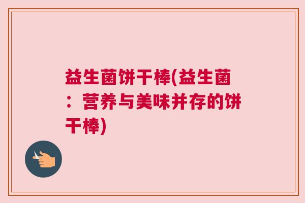 益生菌饼干棒(益生菌：营养与美味并存的饼干棒)