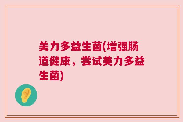 美力多益生菌(增强肠道健康，尝试美力多益生菌)