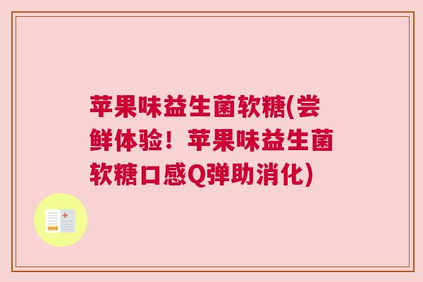 苹果味益生菌软糖(尝鲜体验！苹果味益生菌软糖口感Q弹助消化)