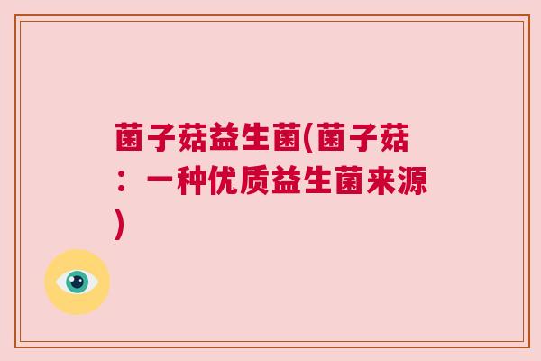 菌子菇益生菌(菌子菇：一种优质益生菌来源)