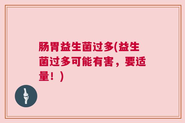 肠胃益生菌过多(益生菌过多可能有害，要适量！)