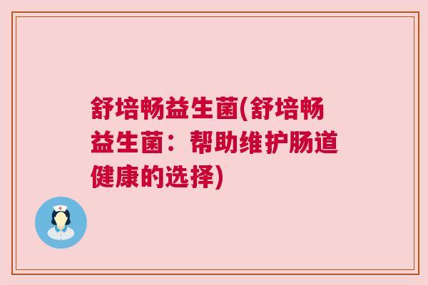 舒培畅益生菌(舒培畅益生菌：帮助维护肠道健康的选择)