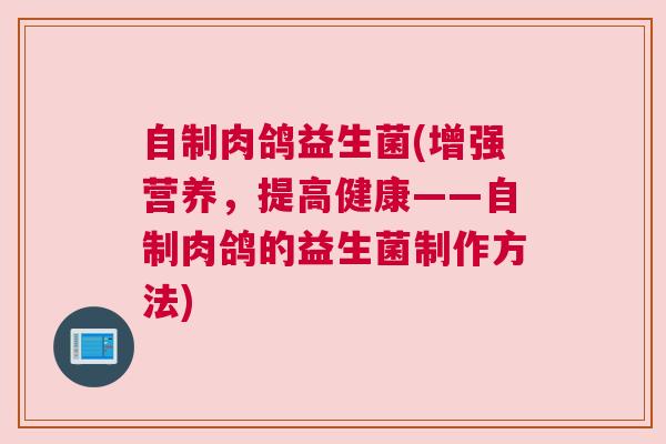 自制肉鸽益生菌(增强营养，提高健康——自制肉鸽的益生菌制作方法)