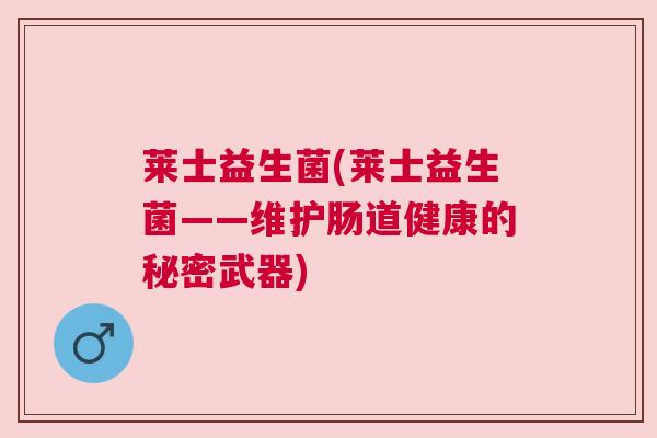 莱士益生菌(莱士益生菌——维护肠道健康的秘密武器)