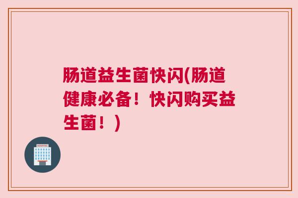 肠道益生菌快闪(肠道健康必备！快闪购买益生菌！)
