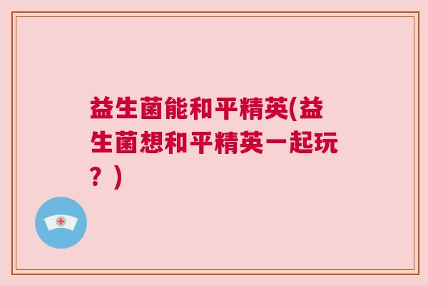 益生菌能和平精英(益生菌想和平精英一起玩？)