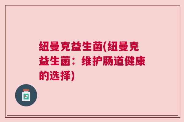 纽曼克益生菌(纽曼克益生菌：维护肠道健康的选择)