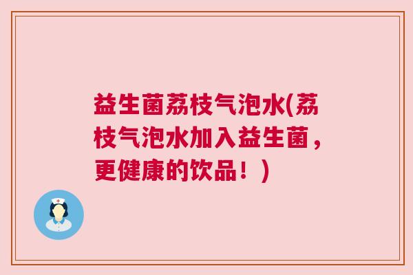 益生菌荔枝气泡水(荔枝气泡水加入益生菌，更健康的饮品！)