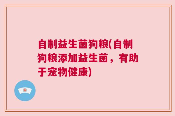 自制益生菌狗粮(自制狗粮添加益生菌，有助于宠物健康)