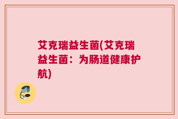 艾克瑞益生菌(艾克瑞益生菌：为肠道健康护航)