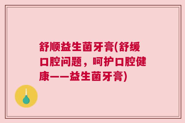 舒顺益生菌牙膏(舒缓口腔问题，呵护口腔健康——益生菌牙膏)
