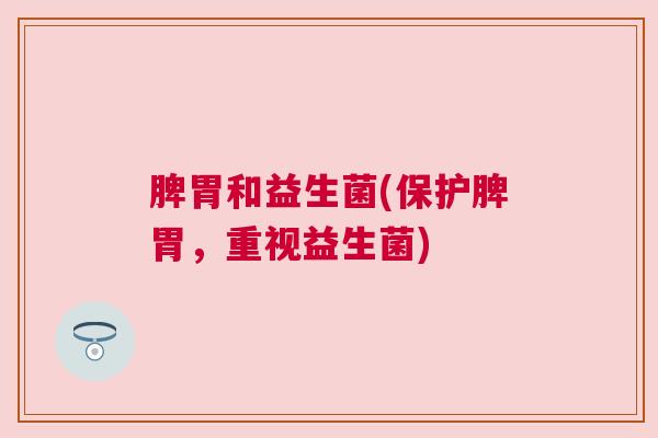 脾胃和益生菌(保护脾胃，重视益生菌)