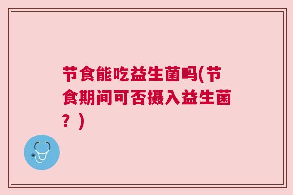 节食能吃益生菌吗(节食期间可否摄入益生菌？)