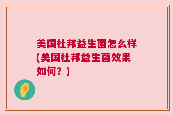 美国杜邦益生菌怎么样(美国杜邦益生菌效果如何？)