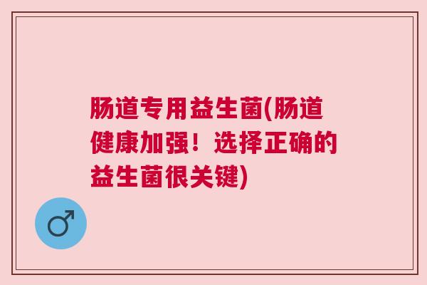 肠道专用益生菌(肠道健康加强！选择正确的益生菌很关键)