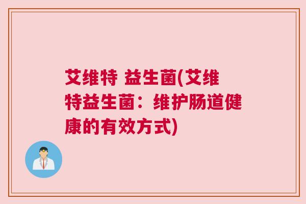 艾维特 益生菌(艾维特益生菌：维护肠道健康的有效方式)