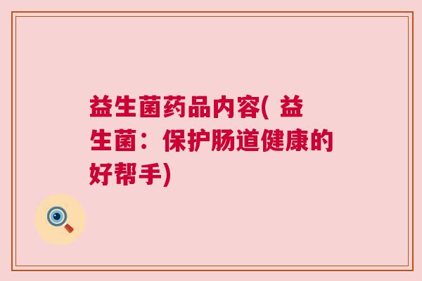 益生菌药品内容( 益生菌：保护肠道健康的好帮手)