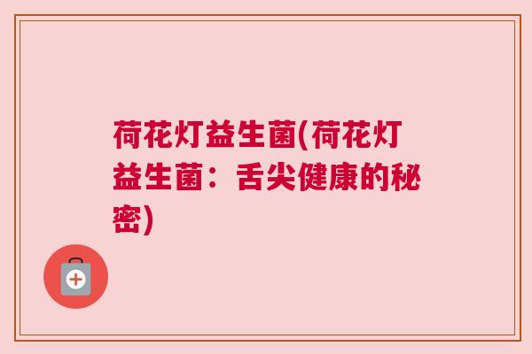 荷花灯益生菌(荷花灯益生菌：舌尖健康的秘密)
